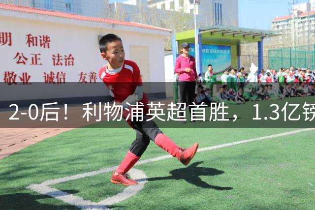 2-0后！利物浦英超首胜，1.3亿镑巨星进2球+连场破门，4巨头争冠