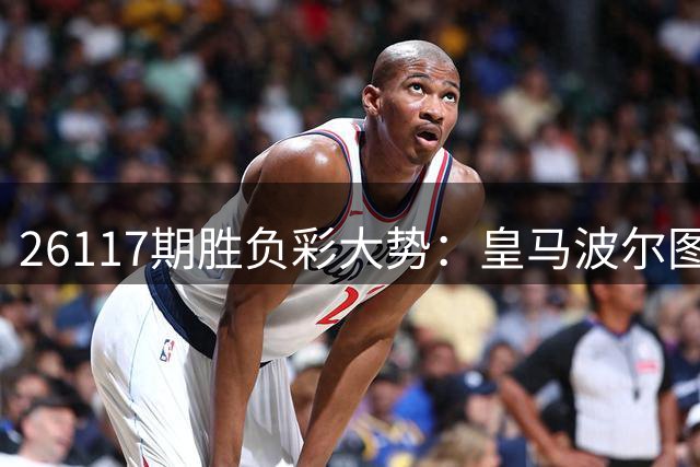 26117期胜负彩大势：皇马波尔图可追捧 利物浦需防冷